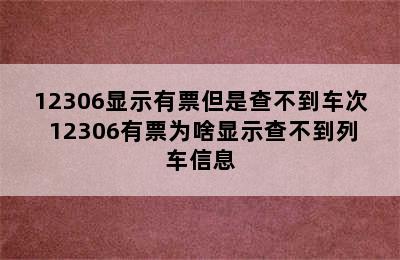 12306显示有票但是查不到车次 12306有票为啥显示查不到列车信息